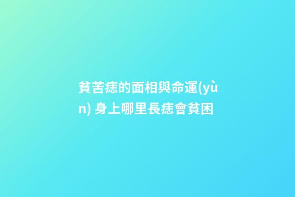貧苦痣的面相與命運(yùn) 身上哪里長痣會貧困
